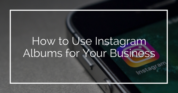 How to Use Instagram Albums for Your Business